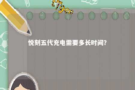 悦刻五代充电需要多长时间？ 